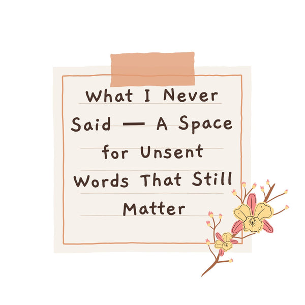 💬 What I Never Said — A Space for Unsent Words That Still Matter